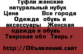 Туфли женские натуральный нубук › Цена ­ 1 000 - Все города Одежда, обувь и аксессуары » Женская одежда и обувь   . Тверская обл.,Тверь г.